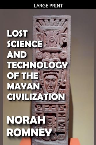 Lost Science and Technology of the Mayan Civilization