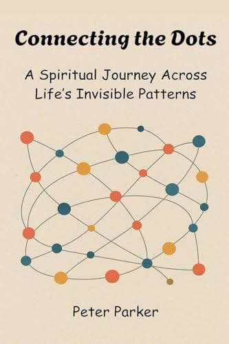 Connecting the Dots -  A Spiritual Journey Across Life's Invisible Patterns
