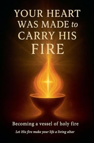Your Heart Was Made to Carry His Fire
