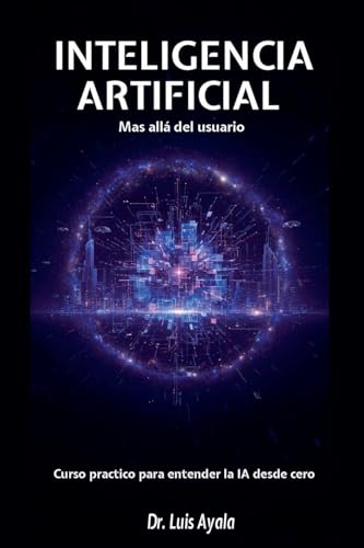 INTELIGENCIA ARTIFICIAL Mas allá del usuario Curso practico para entender la IA desde cero