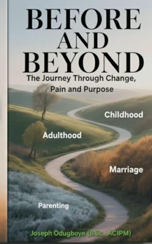 BEFORE AND BEYOND - The Journey Through Change, Pain, and Purpose  (The Child, The Adult, The Spouse & The Parent)