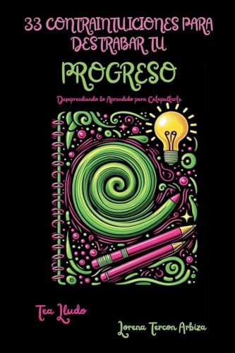 33 Contraintuiciones para Destrabar tu Progreso - Desaprendiendo lo Aprendido para Catapultarte