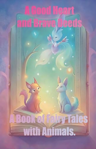 A Good Heart and Brave Deeds, A Book of Fairy Tales with Animals.