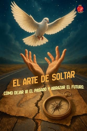 El Arte de Soltar Cómo Dejar Ir el Pasado y Abrazar el Futuro