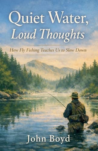 Quiet Water, Loud Thoughts  How Fly Fishing Teaches Us to Slow Down