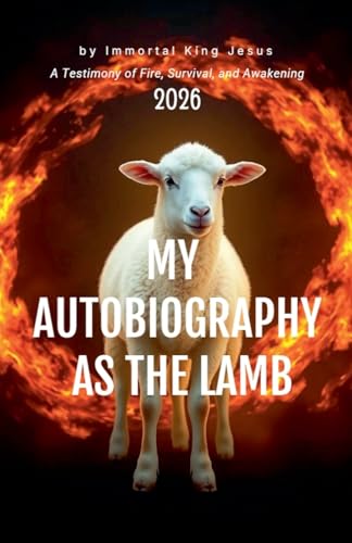 MY AUTOBIOGRAPHY AS THE LAMB A Testimony of Fire, Survival, and Awakening