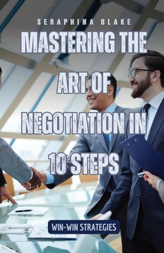 Mastering the Art of Negotiation in 10 Steps