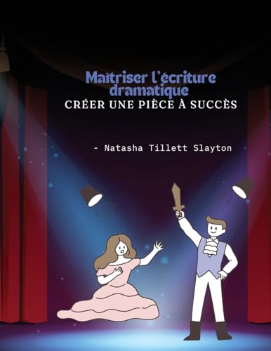 Maîtriser l'écriture dramatique - Créer une pièce à succès