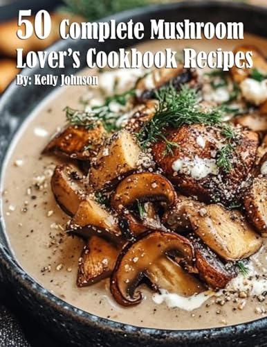 50 Complete Mushroom Lover's Cookbook Recipes