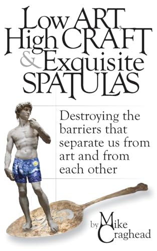Low Art, High Craft and Exquisite Spatulas - Destroying the barriers that separate us from art and from each other