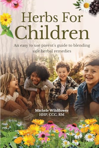 Herbs For Children~An Easy To Use Parent's Guide To Blending Safe Herbal Remedies