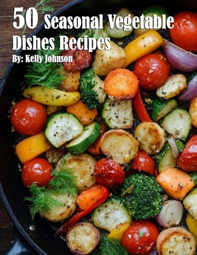 50 Seasonal Vegetable Dishes Recipes