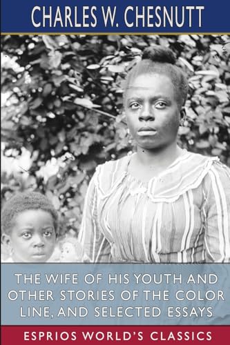 The Wife of his Youth and Other Stories of the Color Line, and Selected Essays (Esprios Classics)