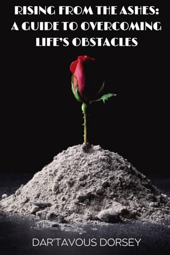 Rising from the Ashes - A Guide to Overcoming Life's Obstacles