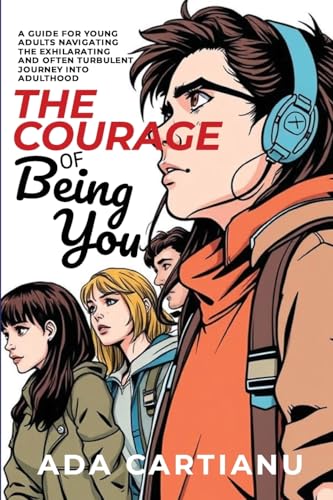The Courage of Being You - A Guide for Young Adults Navigating the Exhilarating and Often Turbulent Journey into Adulthood