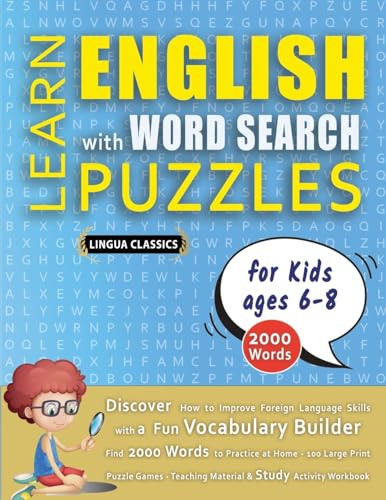 LEARN ENGLISH WITH WORD SEARCH PUZZLES FOR KIDS 6 - 8 - Discover How to Improve Foreign Language Skills with a  Fun Vocabulary Builder. Find 2000 Words to Practice at Home - 100 Large Print Puzzle Games - Teaching Material, Study Activity Workbook