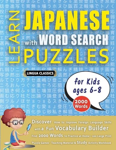 LEARN JAPANESE WITH WORD SEARCH PUZZLES FOR KIDS 6 - 8 - Discover How to Improve Foreign Language Skills with a  Fun Vocabulary Builder. Find 2000 Words to Practice at Home - 100 Large Print Puzzle Games - Teaching Material, Study Activity Workbook