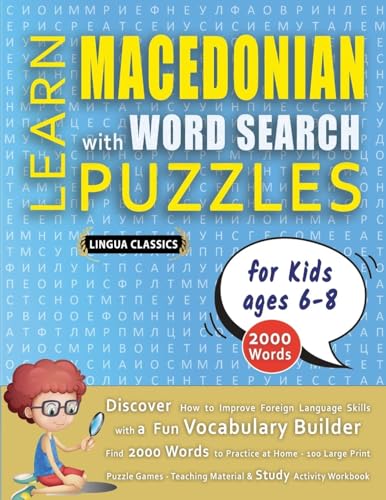 LEARN MACEDONIAN WITH WORD SEARCH PUZZLES FOR KIDS 6 - 8 - Discover How to Improve Foreign Language Skills with a  Fun Vocabulary Builder. Find 2000 Words to Practice at Home - 100 Large Print Puzzle Games - Teaching Material, Study Activity Workbook
