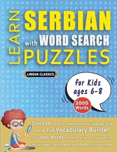 LEARN SERBIAN WITH WORD SEARCH PUZZLES FOR KIDS 6 - 8 - Discover How to Improve Foreign Language Skills with a  Fun Vocabulary Builder. Find 2000 Words to Practice at Home - 100 Large Print Puzzle Games - Teaching Material, Study Activity Workbook