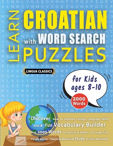 LEARN CROATIAN WITH WORD SEARCH PUZZLES FOR KIDS 8 - 10 - Discover How to Improve Foreign Language Skills with a  Fun Vocabulary Builder. Find 2000 Words to Practice at Home - 100 Large Print Puzzle Games - Teaching Material, Study Activity Workbook