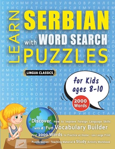 LEARN SERBIAN WITH WORD SEARCH PUZZLES FOR KIDS 8 - 10 - Discover How to Improve Foreign Language Skills with a  Fun Vocabulary Builder. Find 2000 Words to Practice at Home - 100 Large Print Puzzle Games - Teaching Material, Study Activity Workbook