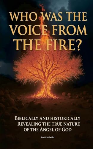 Who Was The Voice From The Fire? Biblically and Historically Revealing the True Nature of the Angel of God
