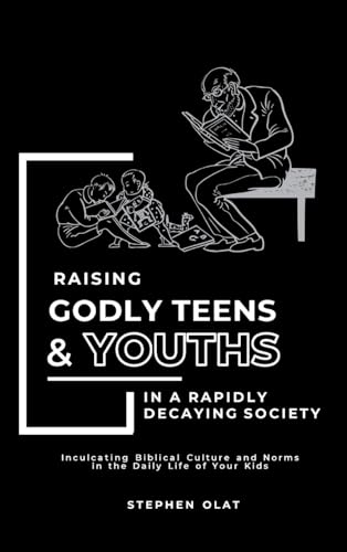Raising Godly Teens and Youths in a Rapidly Decaying Society