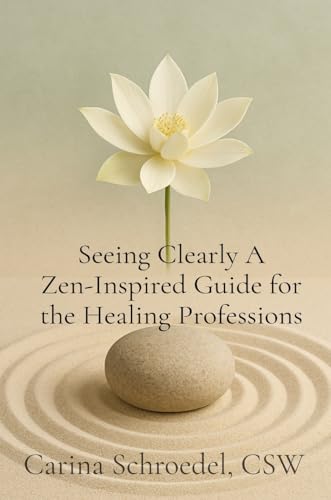 Seeing Clearly A Zen-Inspired Guide for the Healing Professions