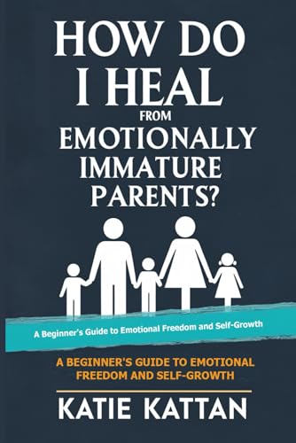 How Do I Heal from Emotionally Immature Parents? A Beginner's Guide to Emotional Freedom and Self-Growth