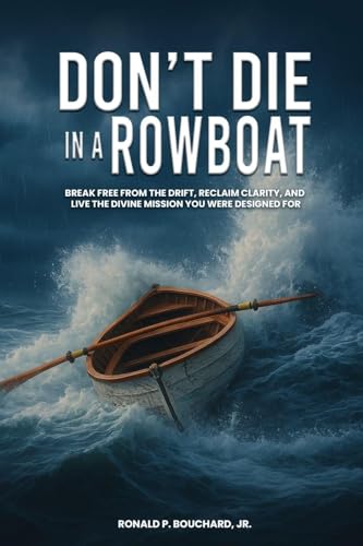DON'T DIE IN  A ROWBOAT  Break Free from the Drift, Reclaim  Clarity, and Live the Divine Mission  You Were Designed For