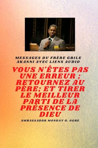 Frère Gbile Messages Akanni avec liens audio - vous n'êtes pas une erreur ; Retournez au Père; et tirer le meilleur parti de la présence de Dieu