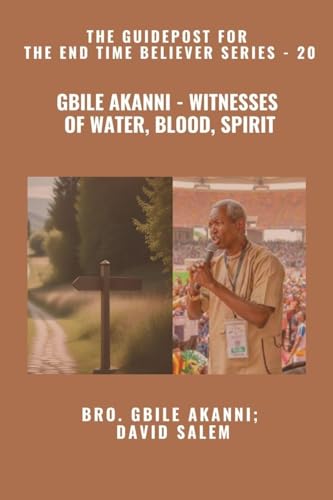 Gbile Akanni - Witnesses Of Water, Blood, Spirit - The Guidepost For the End Time Believer Series - 20 of 22