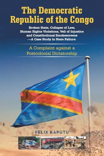 The Democratic Republic of the Congo, Broken State, Collapse of Law, Human Rights Violations, Veil of Injustice and Constitutional Smokescreens-A Case Study in State Failure