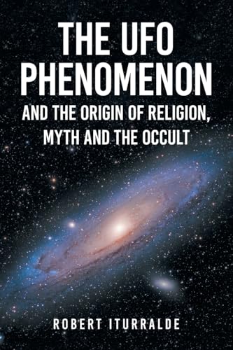 The UFO Phenomenon and the Origin of Religion, Myth and                                                       The Occult