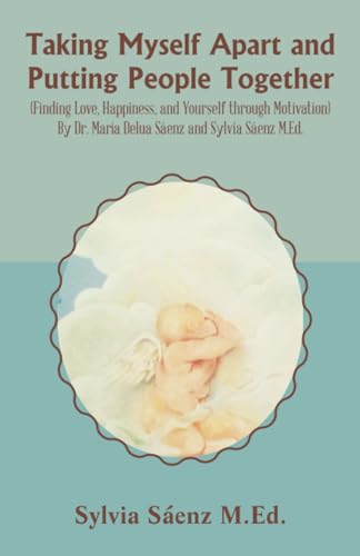 Taking Myself Apart and Putting People Together (Finding Love, Happiness, and Yourself through Motivation) By Dr. María Delua Sáenz and Sylvia Sáenz M.Ed.