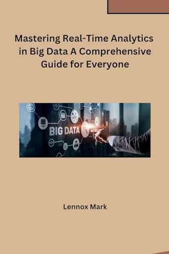 Mastering Real-Time Analytics in Big Data A Comprehensive Guide for Everyone