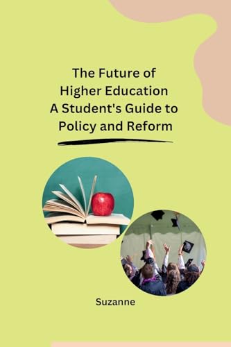The Future of Higher Education A Student's Guide to Policy and Reform