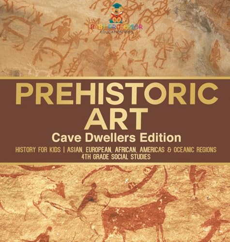 Prehistoric Art - Cave Dwellers Edition - History for Kids | Asian, European, African, Americas & Oceanic Regions | 4th Grade Children's Prehistoric Books