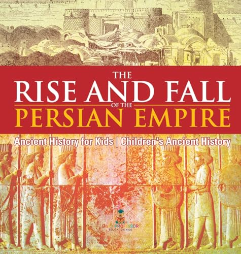 The Rise and Fall of the Persian Empire - Ancient History for Kids | Children's Ancient History