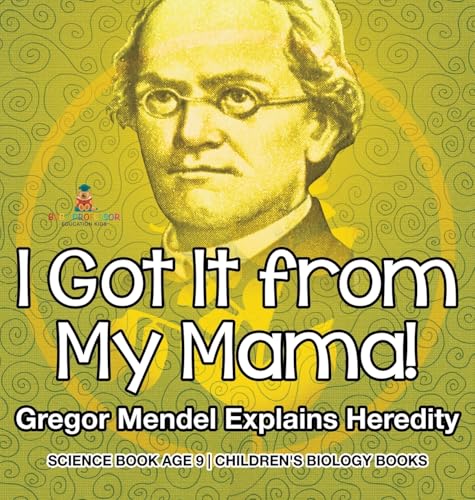 I Got It from My Mama! Gregor Mendel Explains Heredity - Science Book Age 9 | Children's Biology Books