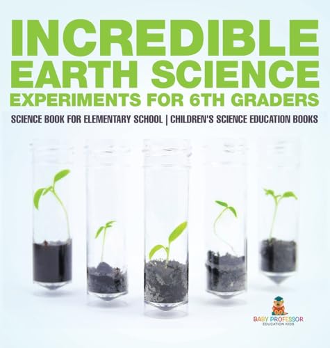 Incredible Earth Science Experiments for 6th Graders - Science Book for Elementary School | Children's Science Education books
