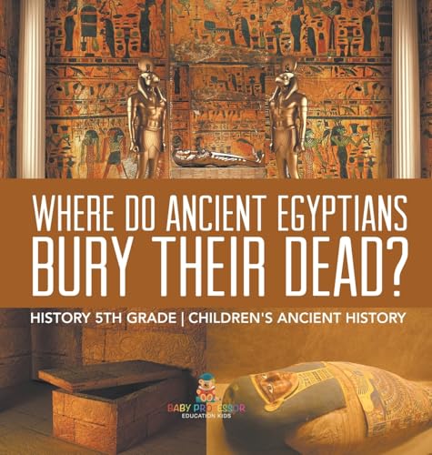 Where Did Ancient Egyptians Bury Their Dead? - History 5th Grade | Children's Ancient History