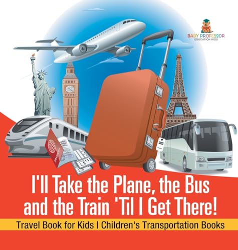I'll Take the Plane, the Bus and the Train 'Til I Get There! Travel Book for Kids | Children's Transportation Books