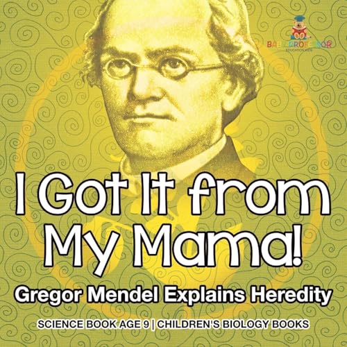 I Got It from My Mama! Gregor Mendel Explains Heredity - Science Book Age 9 | Children's Biology Books