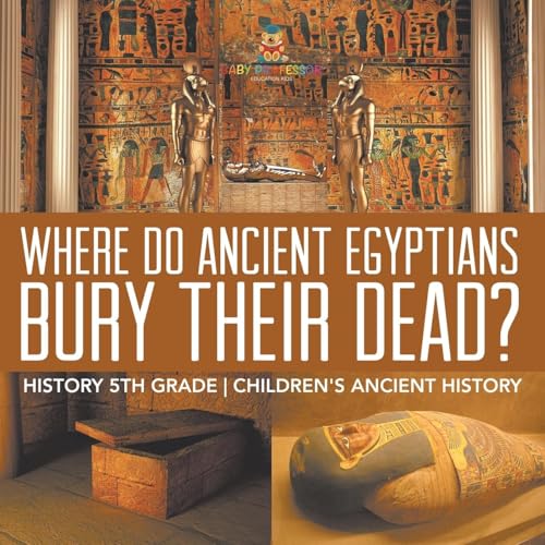 Where Did Ancient Egyptians Bury Their Dead? - History 5th Grade | Children's Ancient History