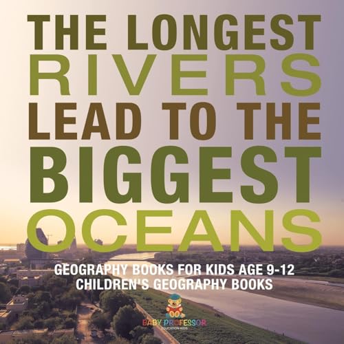 The Longest Rivers Lead to the Biggest Oceans - Geography Books for Kids Age 9-12 | Children's Geography Books