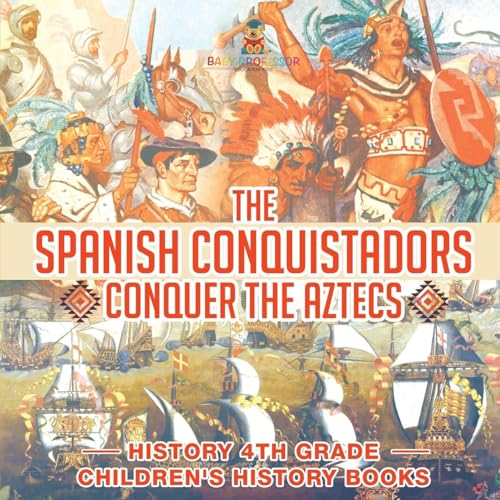 The Spanish Conquistadors Conquer the Aztecs - History 4th Grade | Children's History Books