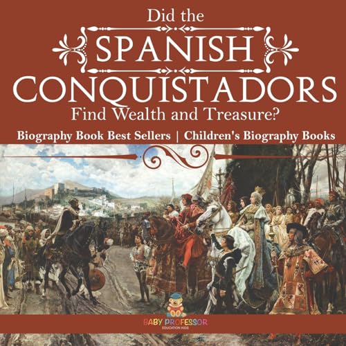 Did the Spanish Conquistadors Find Wealth and Treasure? Biography Book Best Sellers | Children's Biography Books