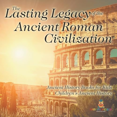 The Lasting Legacy of the Ancient Roman Civilization - Ancient History Books for Kids | Children's Ancient History