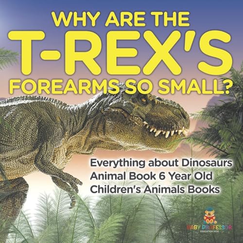Why Are The T-Rex's Forearms So Small? Everything about Dinosaurs - Animal Book 6 Year Old | Children's Animal Books